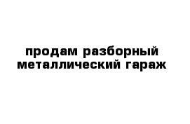 продам разборный металлический гараж